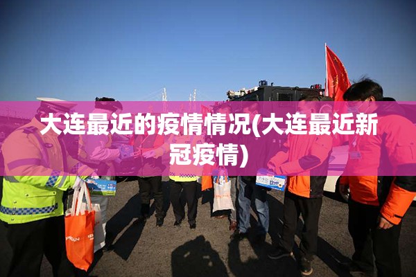 大连最近的疫情情况(大连最近新冠疫情)