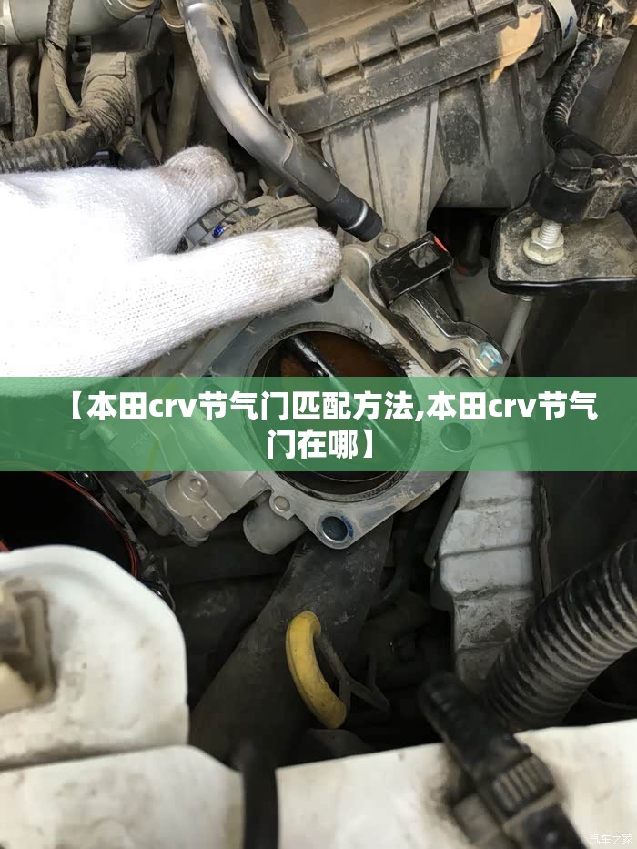 【本田crv节气门匹配方法,本田crv节气门在哪】