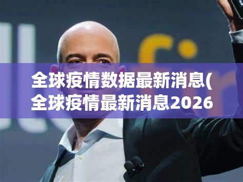 全球疫情数据最新消息(全球疫情最新消息2026年)