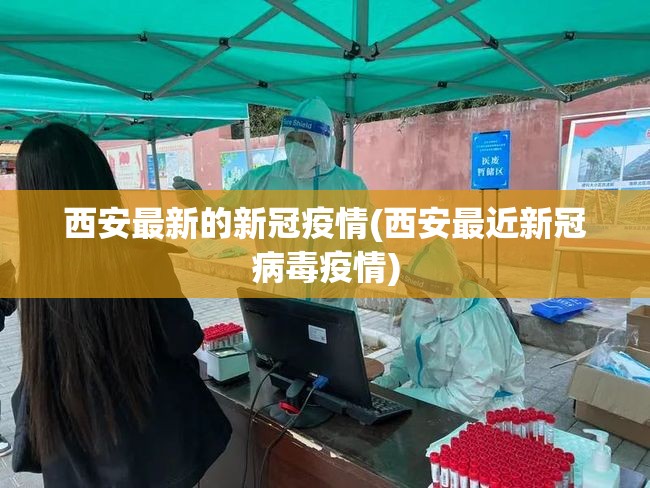 西安最新的新冠疫情(西安最近新冠病毒疫情)