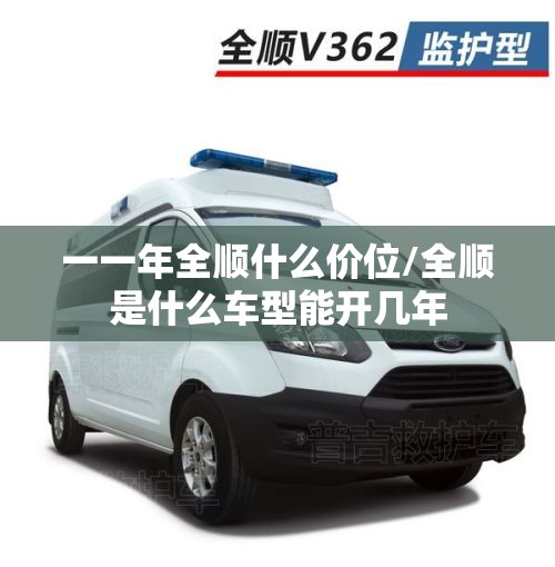 一一年全顺什么价位/全顺是什么车型能开几年