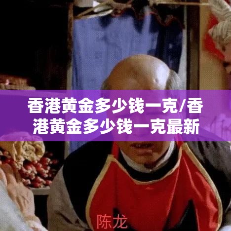 香港黄金多少钱一克/香港黄金多少钱一克最新价格