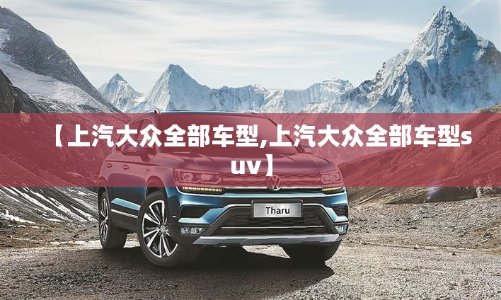 【上汽大众全部车型,上汽大众全部车型suv】