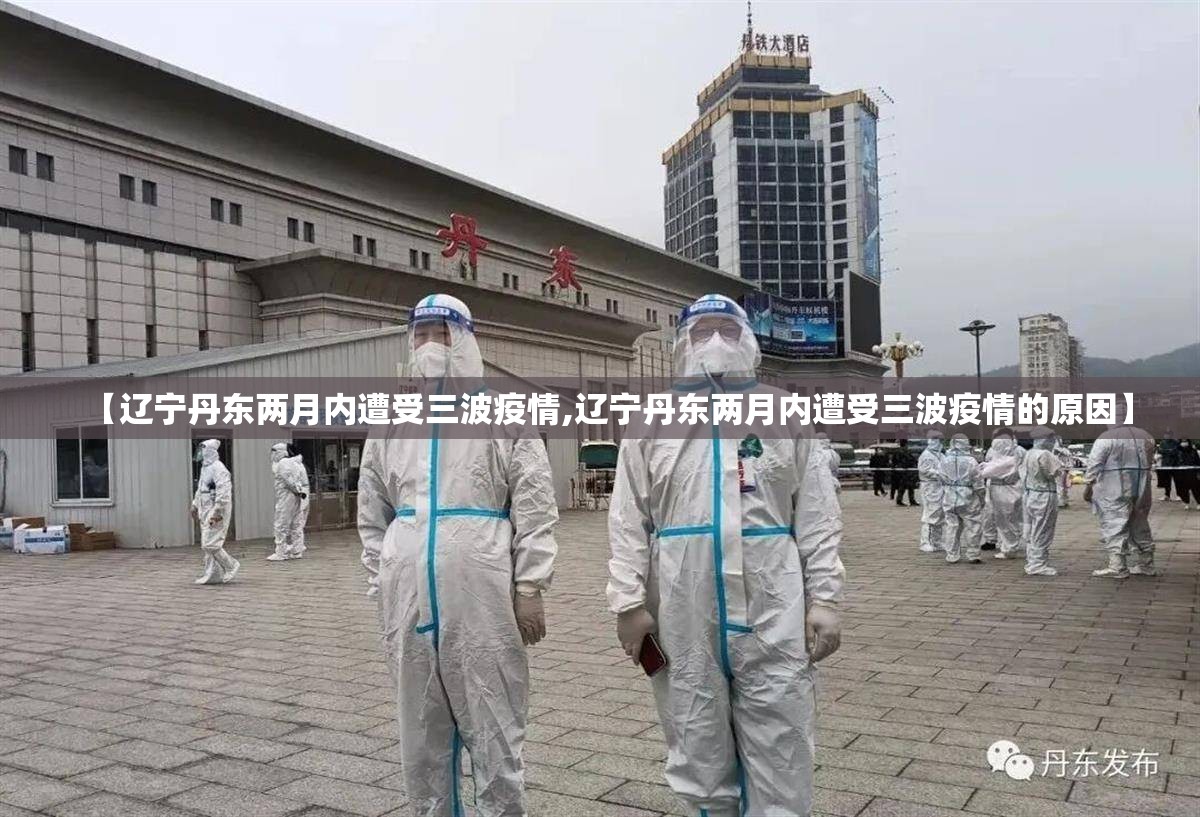 【辽宁丹东两月内遭受三波疫情,辽宁丹东两月内遭受三波疫情的原因】