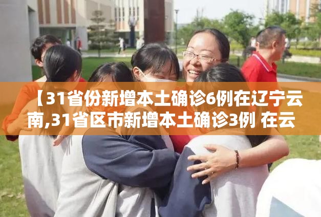 【31省份新增本土确诊6例在辽宁云南,31省区市新增本土确诊3例 在云南】