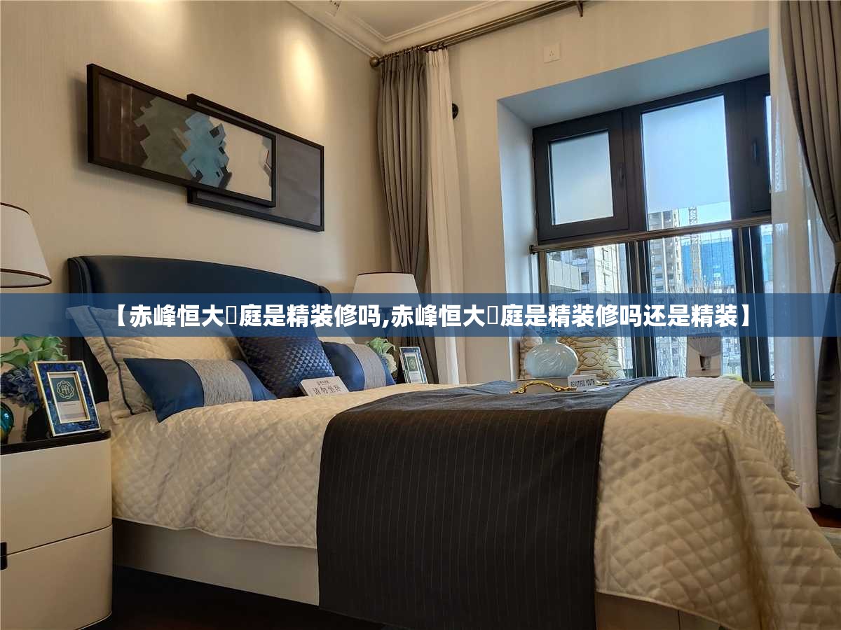 【赤峰恒大珺庭是精装修吗,赤峰恒大珺庭是精装修吗还是精装】