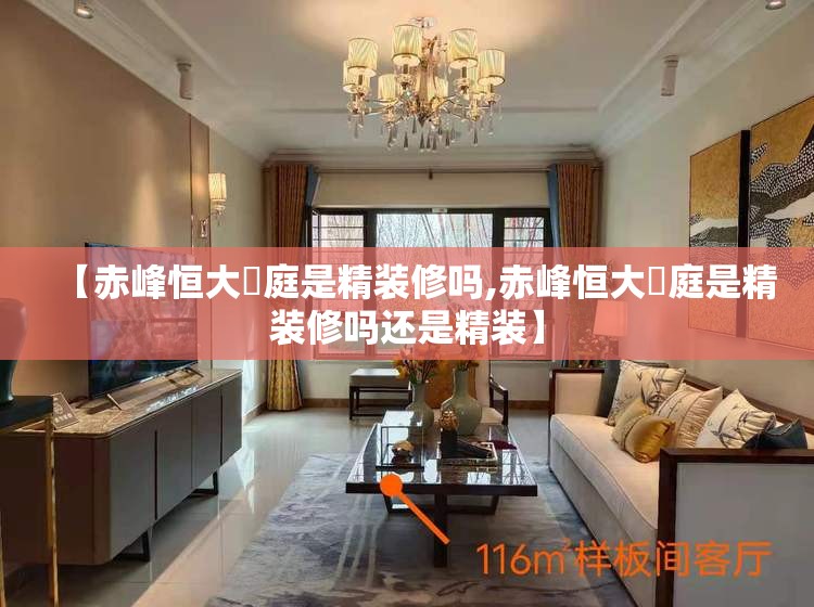 【赤峰恒大珺庭是精装修吗,赤峰恒大珺庭是精装修吗还是精装】