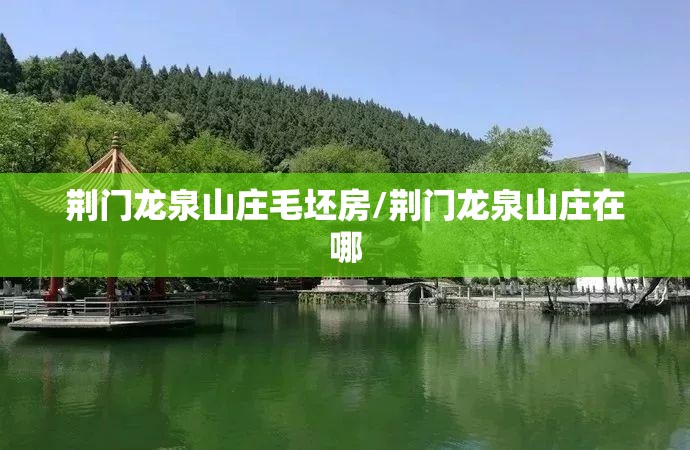 荆门龙泉山庄毛坯房/荆门龙泉山庄在哪 荆门龙泉山庄毛坯房/荆门龙泉山庄在哪