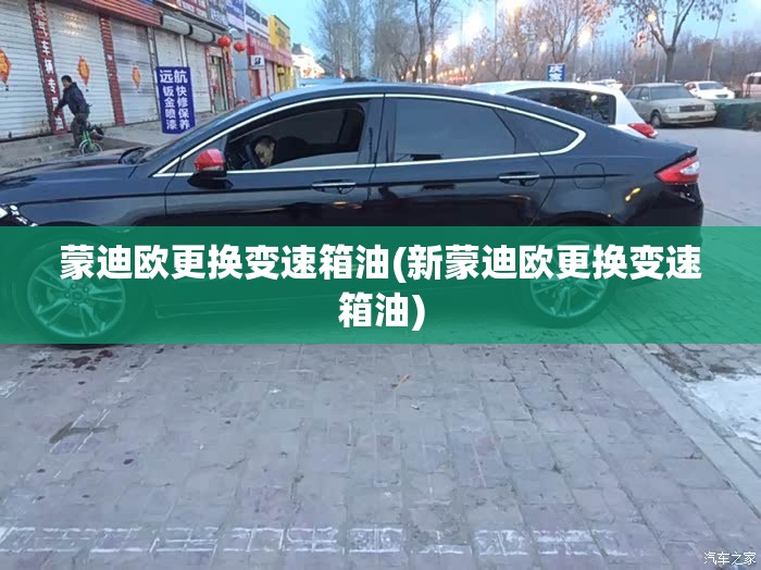 蒙迪欧更换变速箱油(新蒙迪欧更换变速箱油)