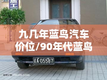 九几年蓝鸟汽车价位/90年代蓝鸟越野车实拍 九几年蓝鸟汽车价位/90年代蓝鸟越野车实拍