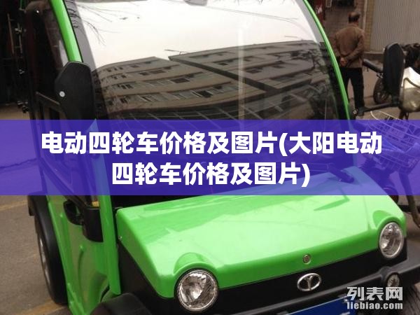 电动四轮车价格及图片(大阳电动四轮车价格及图片) 电动四轮车价格及图片(大阳电动四轮车价格及图片)