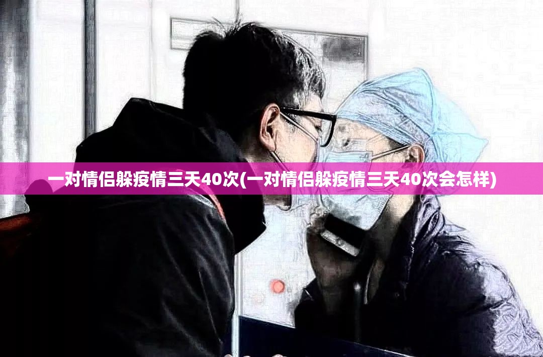 一对情侣躲疫情三天40次(一对情侣躲疫情三天40次会怎样)