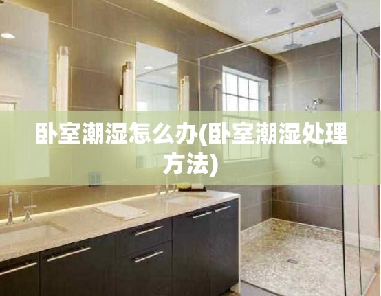 卧室潮湿怎么办(卧室潮湿处理方法)