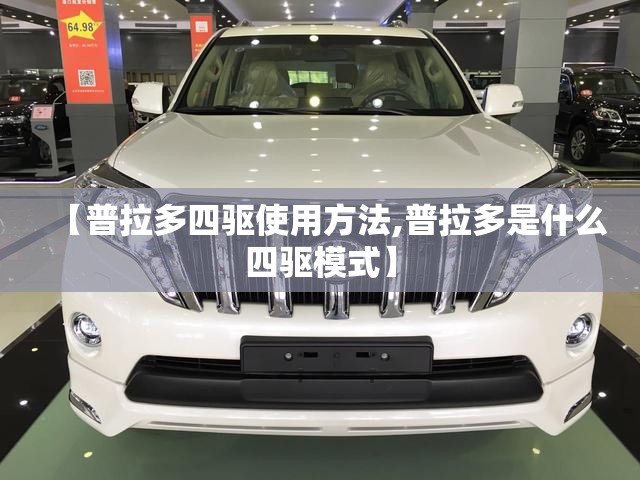 【普拉多四驱使用方法,普拉多是什么四驱模式】