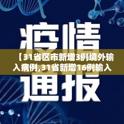 【31省区市新增3例境外输入病例,31省新增16例输入】 【31省区市新增3例境外输入病例,31省新增16例输入】