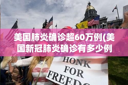 美国肺炎确诊超60万例(美国新冠肺炎确诊有多少例了) 美国肺炎确诊超60万例(美国新冠肺炎确诊有多少例了)