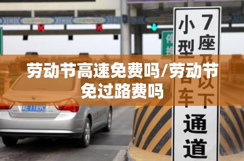 劳动节高速免费吗/劳动节免过路费吗
