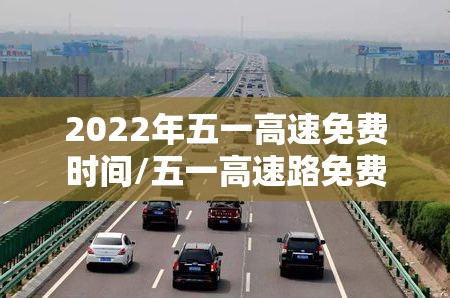 2022年五一高速免费时间/五一高速路免费吗2026