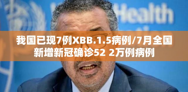 我国已现7例XBB.1.5病例/7月全国新增新冠确诊52 2万例病例