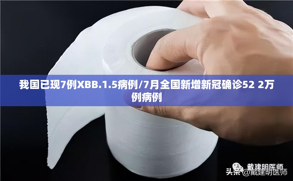 我国已现7例XBB.1.5病例/7月全国新增新冠确诊52 2万例病例