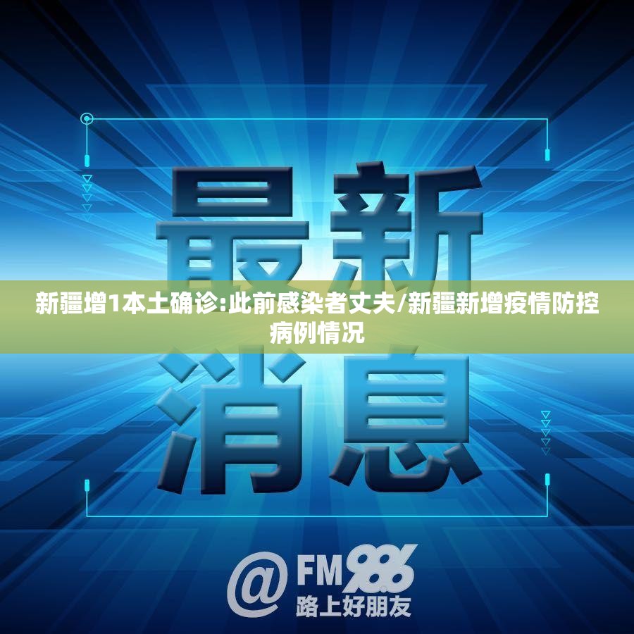 新疆增1本土确诊:此前感染者丈夫/新疆新增疫情防控病例情况 新疆增1本土确诊:此前感染者丈夫/新疆新增疫情防控病例情况