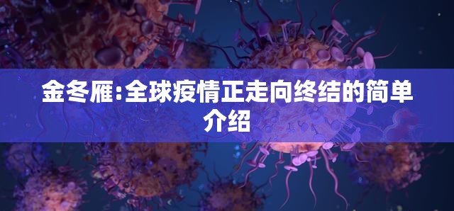 金冬雁:全球疫情正走向终结的简单介绍