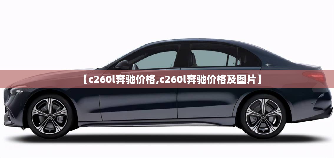 【c260l奔驰价格,c260l奔驰价格及图片】 【c260l奔驰价格,c260l奔驰价格及图片】