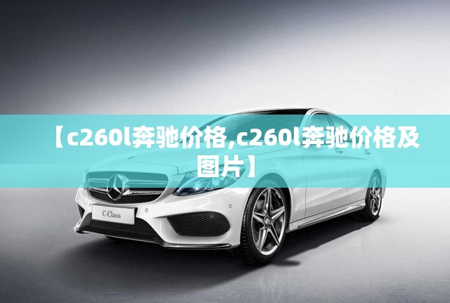 【c260l奔驰价格,c260l奔驰价格及图片】 【c260l奔驰价格,c260l奔驰价格及图片】