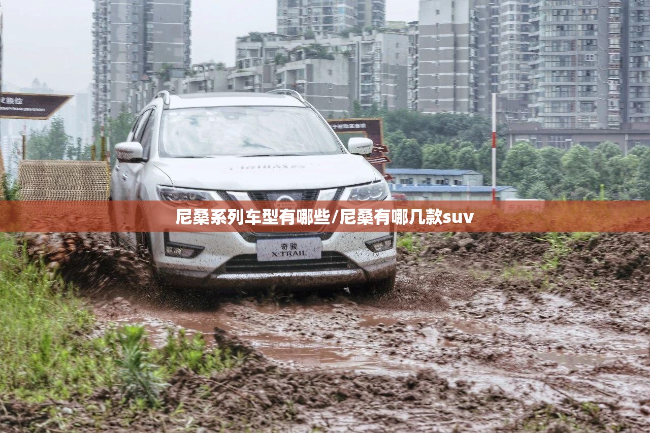 尼桑系列车型有哪些/尼桑有哪几款suv 尼桑系列车型有哪些/尼桑有哪几款suv