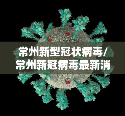 常州新型冠状病毒/常州新冠病毒最新消息今天2026年 常州新型冠状病毒/常州新冠病毒最新消息今天2026年