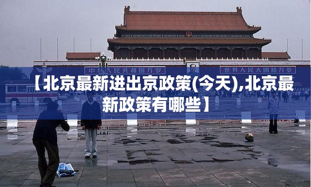 【北京最新进出京政策(今天),北京最新政策有哪些】