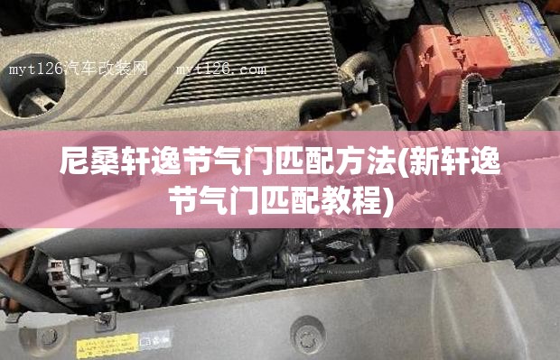 尼桑轩逸节气门匹配方法(新轩逸节气门匹配教程)