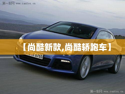 【尚酷新款,尚酷轿跑车】