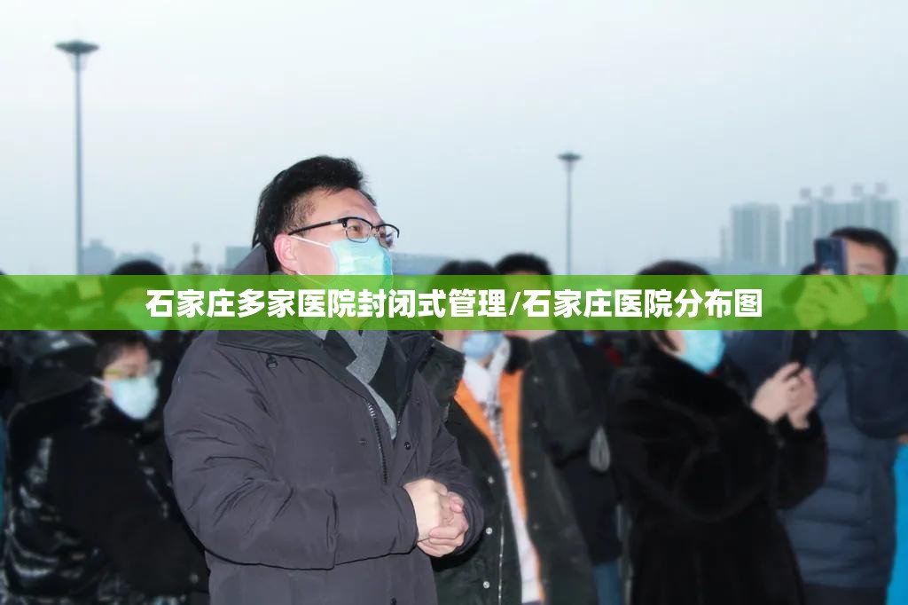 石家庄多家医院封闭式管理/石家庄医院分布图