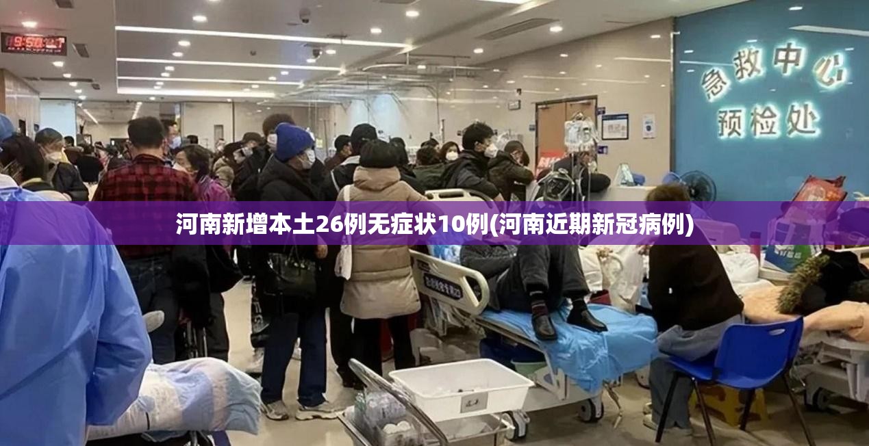 河南新增本土26例无症状10例(河南近期新冠病例)
