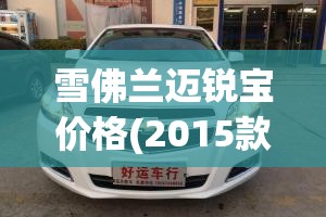 雪佛兰迈锐宝价格(2015款雪佛兰迈锐宝)