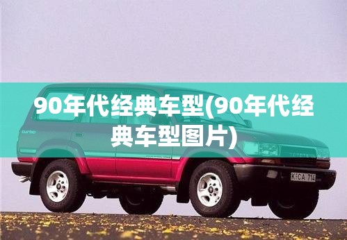 90年代经典车型(90年代经典车型图片)