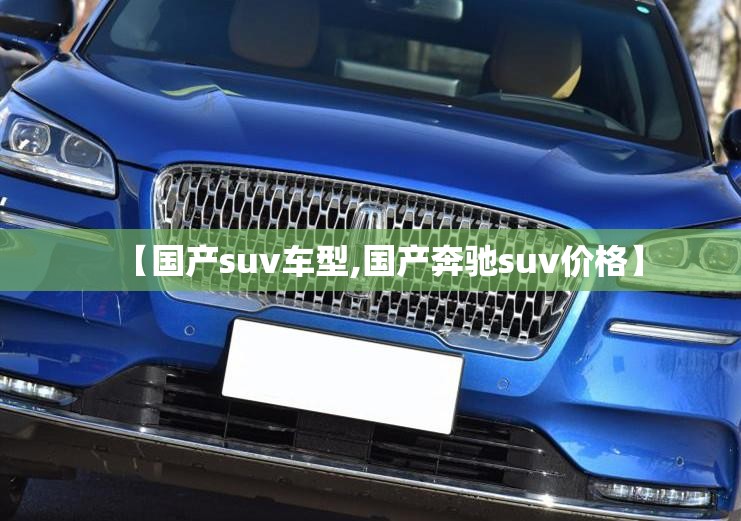 【国产suv车型,国产奔驰suv价格】 【国产suv车型,国产奔驰suv价格】