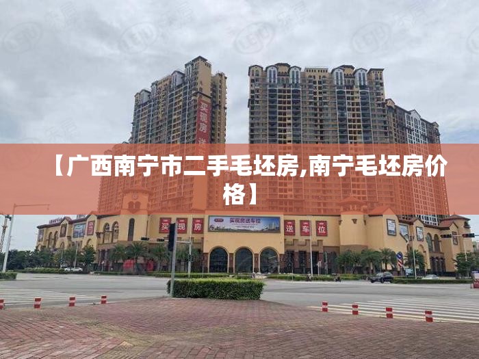 【广西南宁市二手毛坯房,南宁毛坯房价格】 【广西南宁市二手毛坯房,南宁毛坯房价格】