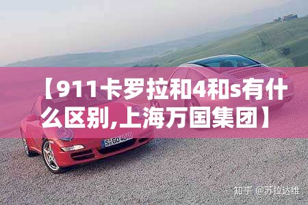 【911卡罗拉和4和s有什么区别,上海万国集团】