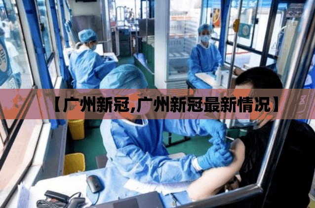 【广州新冠,广州新冠最新情况】
