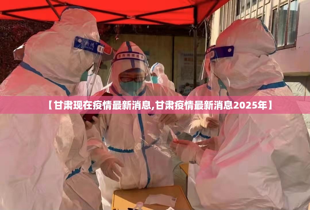 【甘肃现在疫情最新消息,甘肃疫情最新消息2025年】