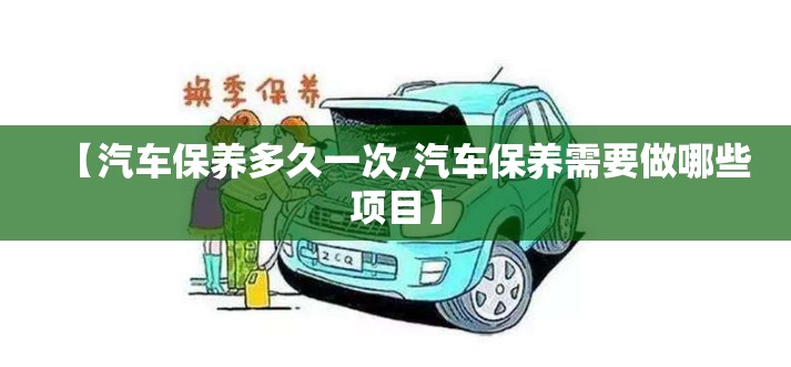 【汽车保养多久一次,汽车保养需要做哪些项目】