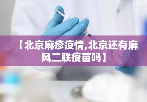 【北京麻疹疫情,北京还有麻风二联疫苗吗】