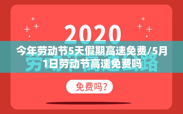 今年劳动节5天假期高速免费/5月1日劳动节高速免费吗 今年劳动节5天假期高速免费/5月1日劳动节高速免费吗