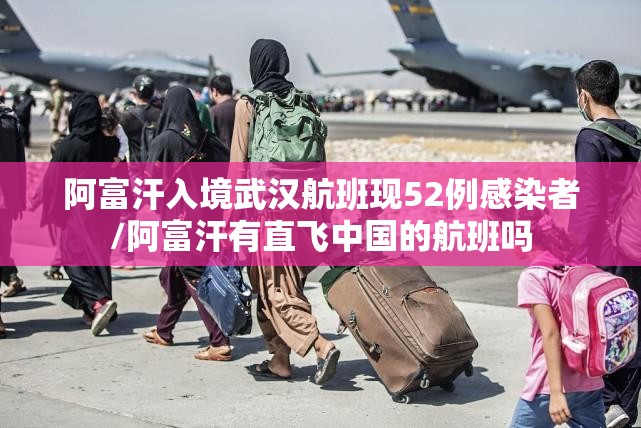 阿富汗入境武汉航班现52例感染者/阿富汗有直飞中国的航班吗
