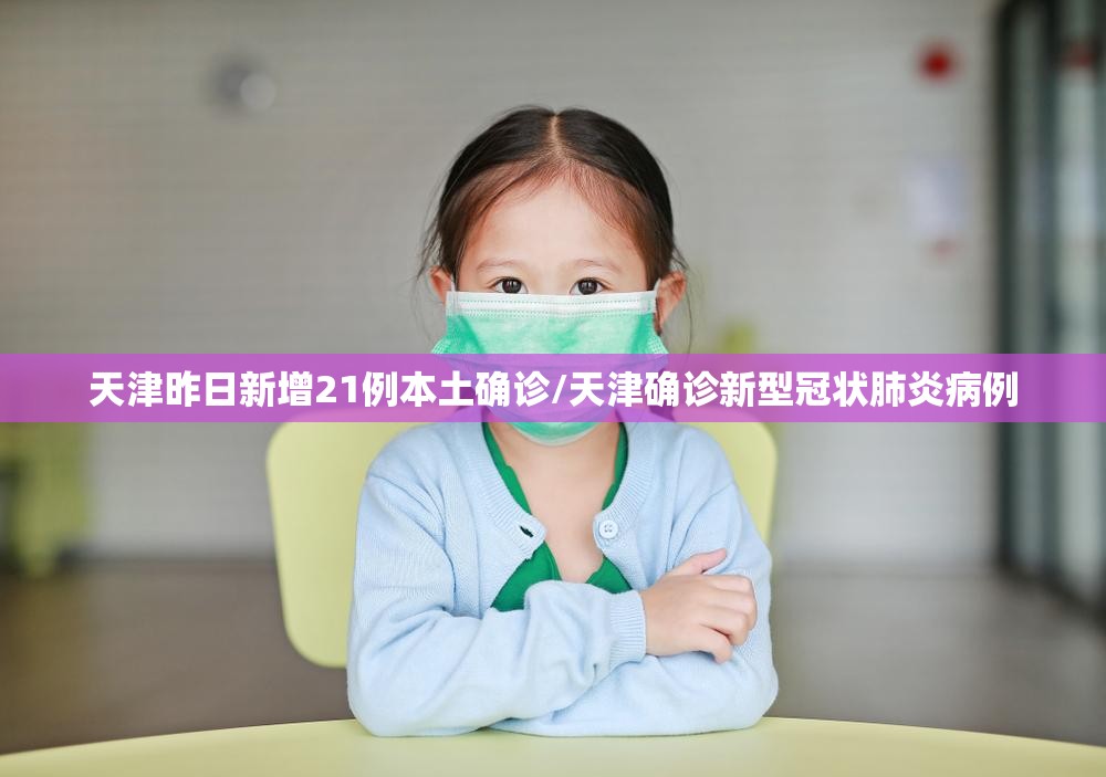 天津昨日新增21例本土确诊/天津确诊新型冠状肺炎病例