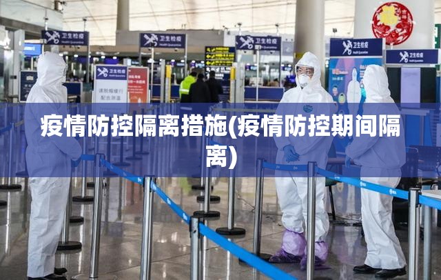 疫情防控隔离措施(疫情防控期间隔离) 疫情防控隔离措施(疫情防控期间隔离)