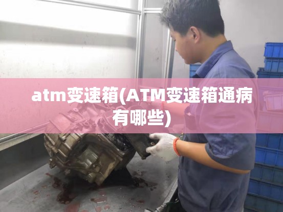 atm变速箱(ATM变速箱通病有哪些)
