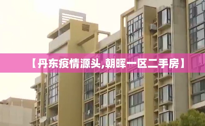 【丹东疫情源头,朝晖一区二手房】